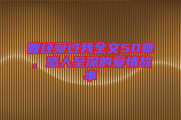 曾經愛過我全文50章,感人至深的愛情故事