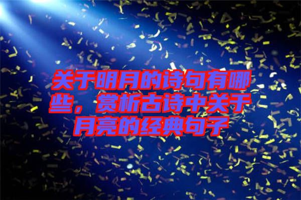關(guān)于明月的詩句有哪些，賞析古詩中關(guān)于月亮的經(jīng)典句子