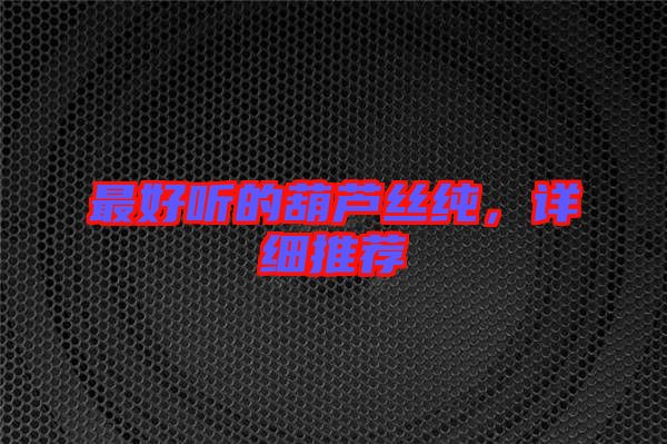 最好聽的葫蘆絲純,詳細推薦