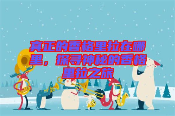 真正的香格里拉在哪里,探尋神秘的香格里拉之旅