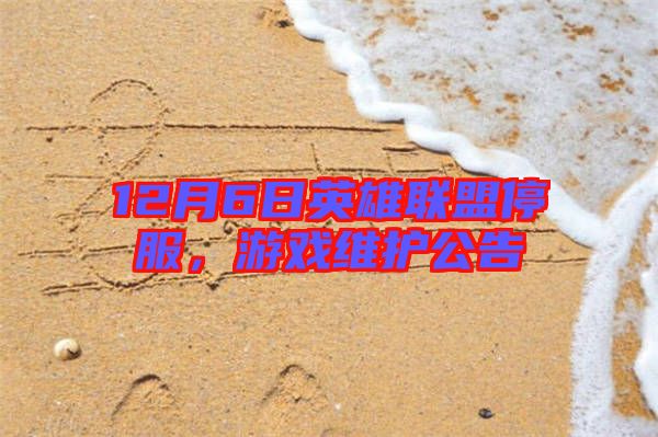 12月6日英雄聯盟停服，游戲維護公告