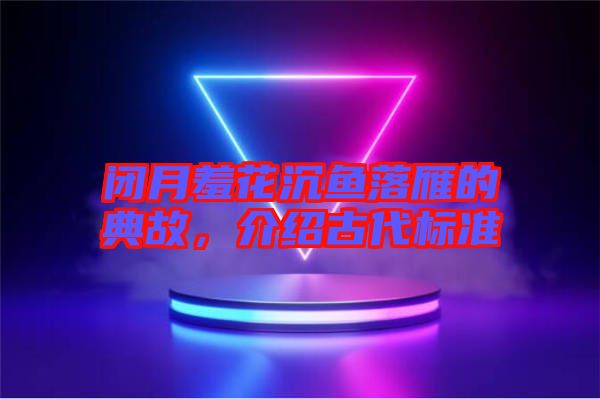 閉月羞花沉魚落雁的典故，介紹古代標準