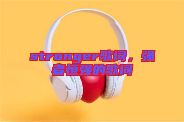 stronger歌詞,強(qiáng)者恒強(qiáng)的歌詞