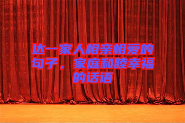 達一家人相親相愛的句子,家庭和睦幸福的話語