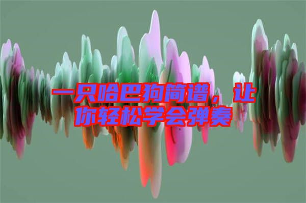 一只哈巴狗簡譜，讓你輕松學會彈奏