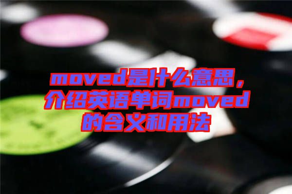 moved是什么意思,介紹英語單詞moved的含義和用法