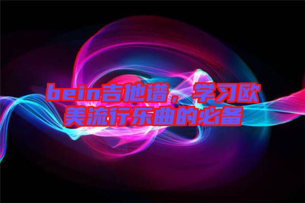 bein吉他譜,學(xué)習(xí)歐美流行樂曲的必備