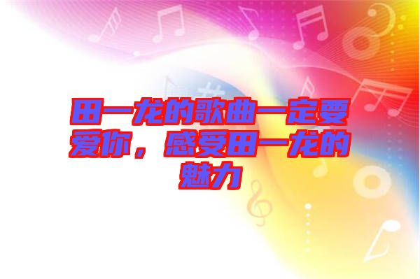 田一龍的歌曲一定要愛你,感受田一龍的魅力