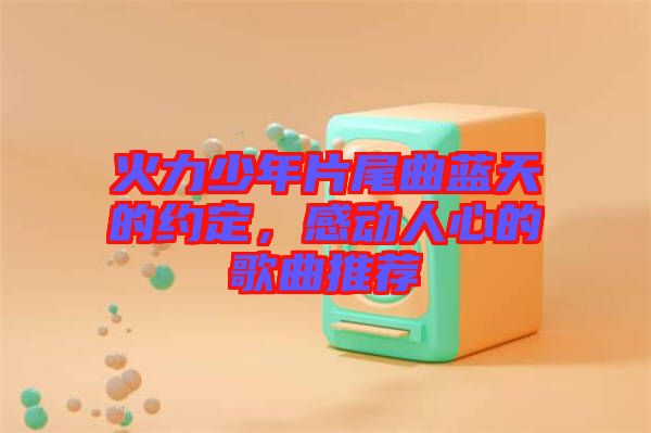 火力少年片尾曲藍天的約定,感動人心的歌曲推薦