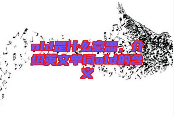 old是什么意思,介紹英文單詞old的含義