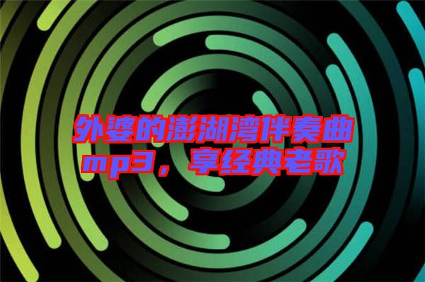 外婆的澎湖灣伴奏曲mp3,享經典老歌