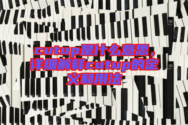 cutup是什么意思,詳細解釋cutup的定義和用法