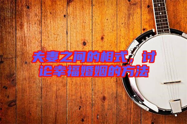 夫妻之間的相式,討論幸福婚姻的方法