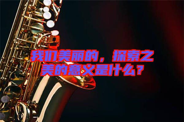 我們美麗的,探索之美的意義是什么?