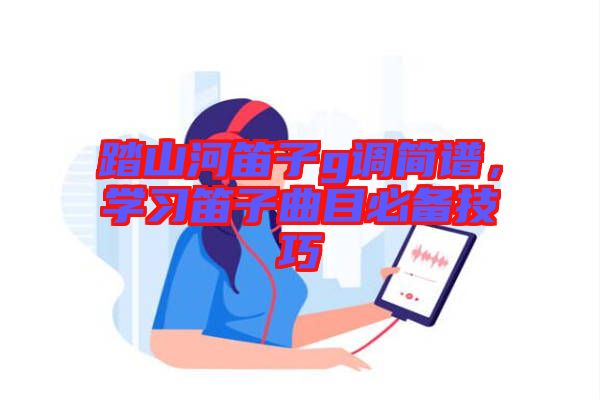 踏山河笛子g調簡譜,學習笛子曲目必備技巧