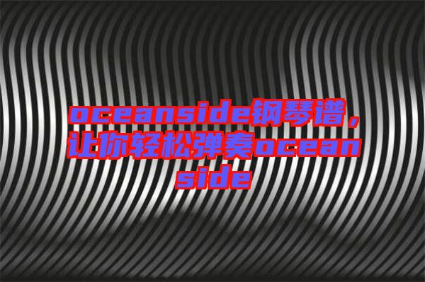 oceanside鋼琴譜,讓你輕松彈奏oceanside