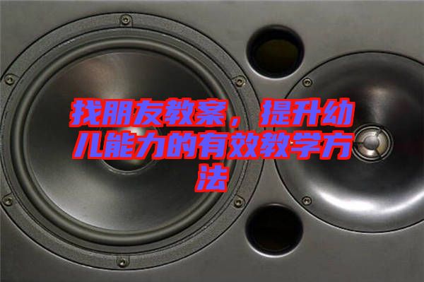 找朋友教案,提升幼兒能力的有效教學方法