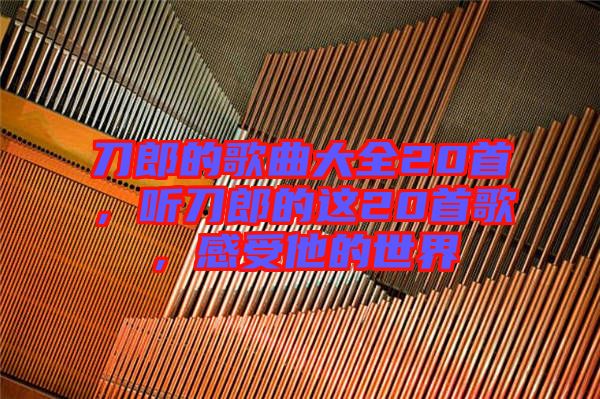刀郎的歌曲大全20首,聽刀郎的這20首歌,感受他的世界