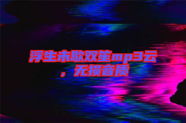 浮生未歇雙笙mp3云,無損音質(zhì)