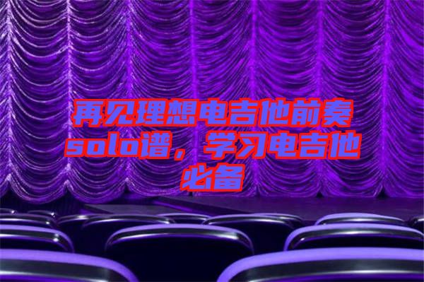 再見理想電吉他前奏solo譜,學習電吉他必備