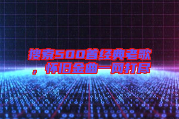 搜索500首經典老歌,懷舊金曲一網打盡