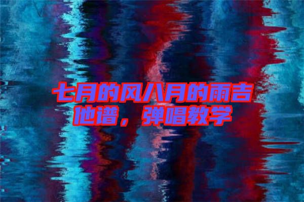 七月的風八月的雨吉他譜,彈唱教學