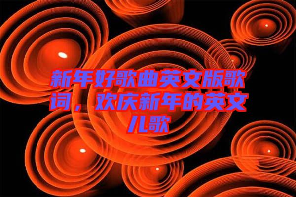 新年好歌曲英文版歌詞，歡慶新年的英文兒歌