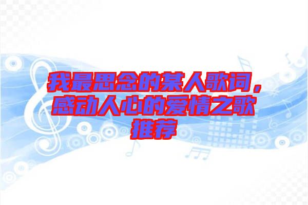 我最思念的某人歌詞,感動人心的愛情之歌推薦