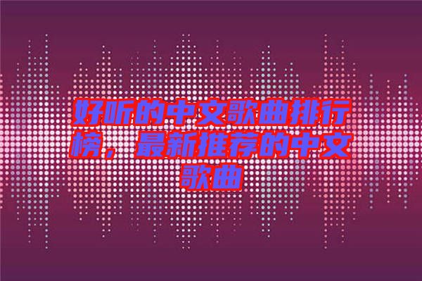 好聽的中文歌曲排行榜,最新推薦的中文歌曲