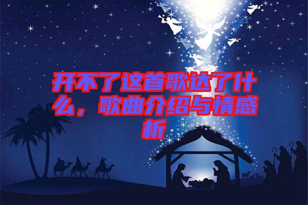 開不了這首歌達了什么，歌曲介紹與情感析
