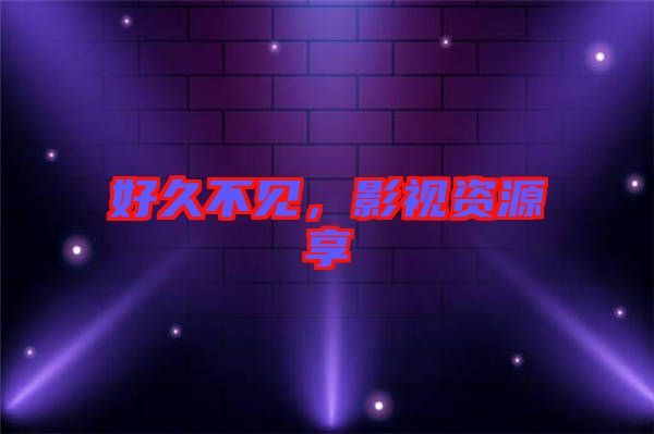 好久不見,影視資源享