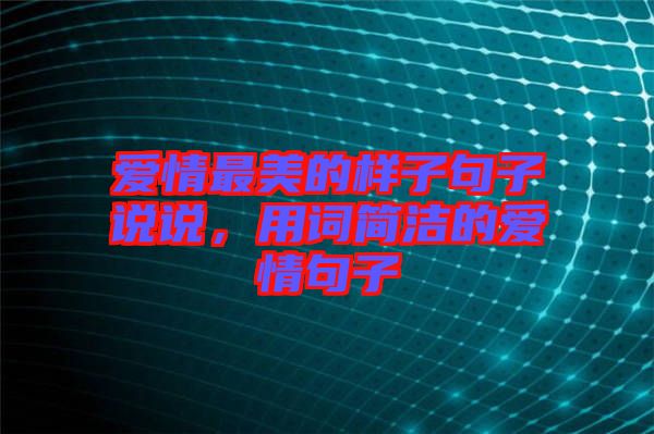 愛情最美的樣子句子說說,用詞簡潔的愛情句子