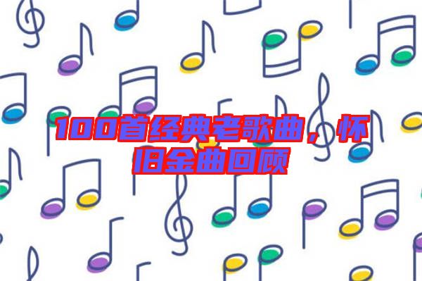 100首經典老歌曲,懷舊金曲回顧