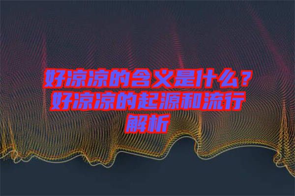 好涼涼的含義是什么?好涼涼的起源和流行解析