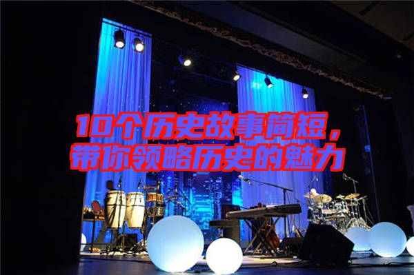 10個歷史故事簡短,帶你領略歷史的魅力