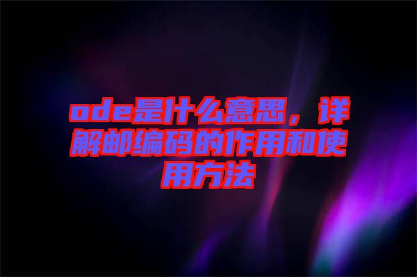ode是什么意思,詳解郵編碼的作用和使用方法