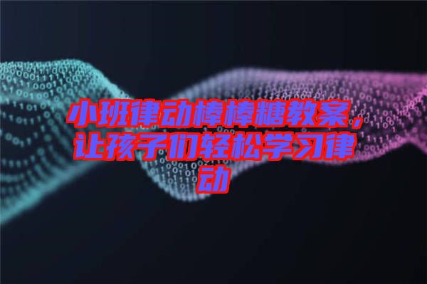 小班律動棒棒糖教案,讓孩子們輕松學習律動