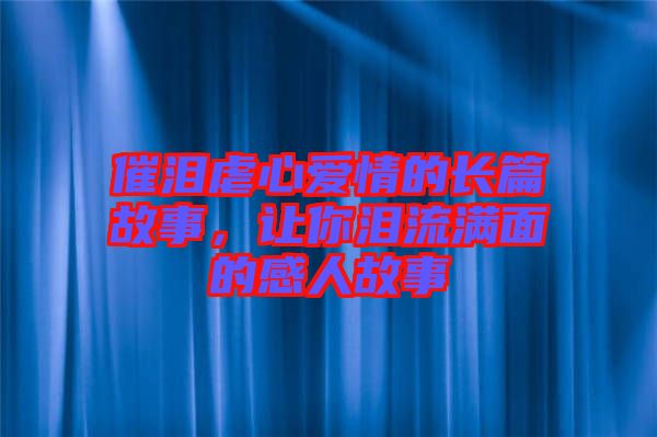 催淚虐心愛情的長篇故事,讓你淚流滿面的感人故事