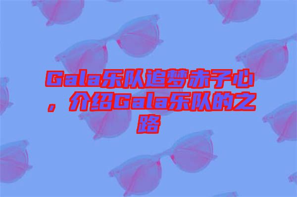 Gala樂隊追夢赤子心,介紹Gala樂隊的之路