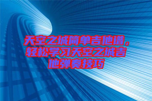 天空之城簡單吉他譜,輕松學習天空之城吉他彈奏技巧