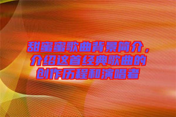 甜蜜蜜歌曲背景簡介,介紹這首經典歌曲的創作歷程和演唱者