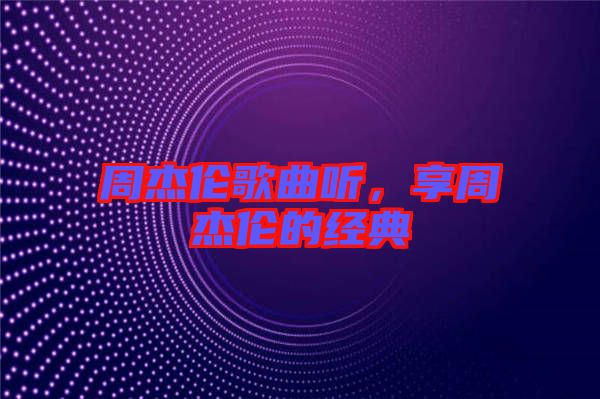 周杰倫歌曲聽,享周杰倫的經(jīng)典