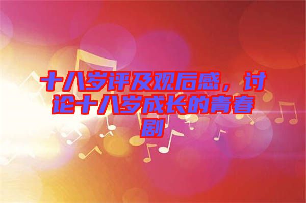 十八歲評及觀后感,討論十八歲成長的青春劇