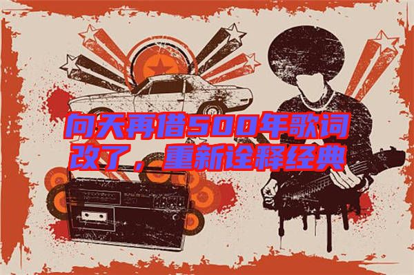 向天再借500年歌詞改了,重新詮釋經典