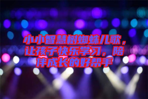 小小智慧樹蜘蛛兒歌,讓孩子快樂學(xué)習(xí),陪伴成長的好幫手