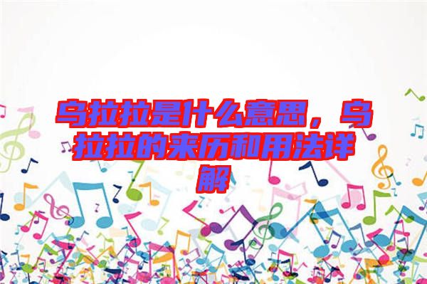 烏拉拉是什么意思,烏拉拉的來歷和用法詳解