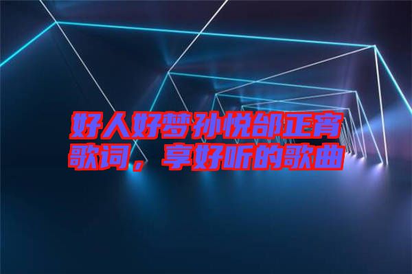 好人好夢(mèng)孫悅邰正宵歌詞,享好聽的歌曲