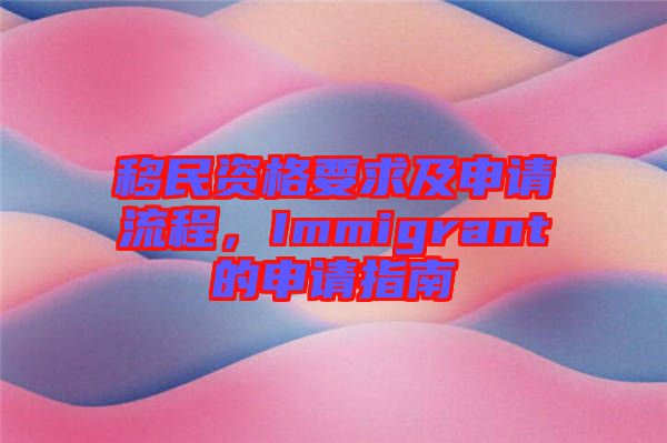 移民資格要求及申請流程,Immigrant的申請指南