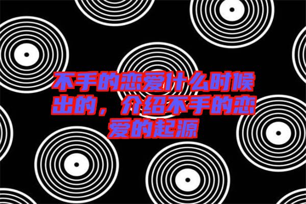 不手的戀愛什么時候出的,介紹不手的戀愛的起源