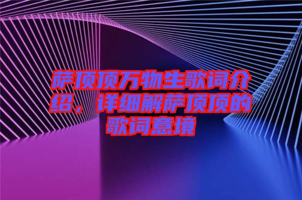 薩頂頂萬物生歌詞介紹，詳細(xì)解薩頂頂?shù)母柙~意境